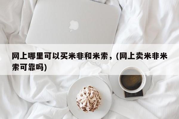 怀孕个月能不能用打胎药网上哪里可以买米非和米索，(网上卖米非米索可靠吗)