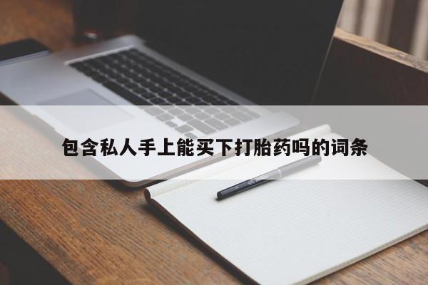 怀孕个月能不能用打胎药包含私人手上能买下打胎药吗的词条