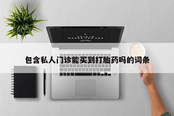怀孕个月能不能用打胎药包含私人门诊能买到打胎药吗的词条