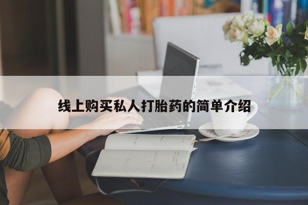 怀孕个月能不能用打胎药线上购买私人打胎药的简单介绍