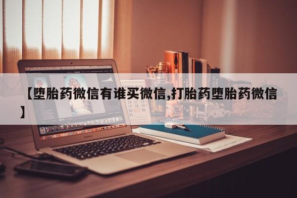怀孕个月能不能用打胎药【堕胎药微信有谁买微信,打胎药堕胎药微信】