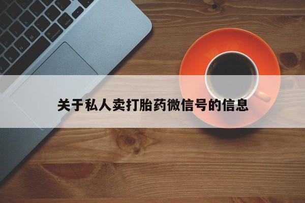 怀孕个月能不能用打胎药关于私人卖打胎药微信号的信息