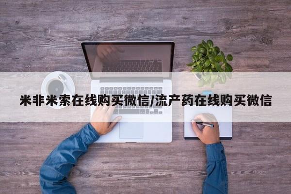 怀孕个月能不能用打胎药米非米索在线购买微信/流产药在线购买微信