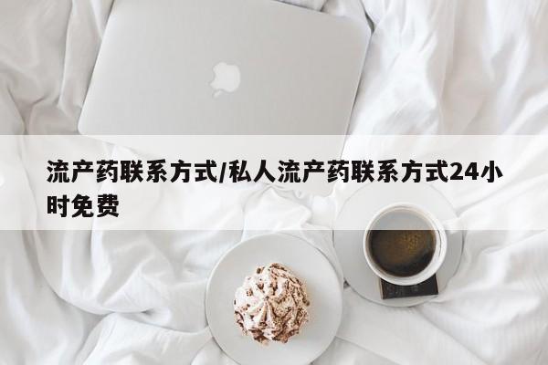 怀孕个月能不能用打胎药流产药联系方式/私人流产药联系方式24小时免费