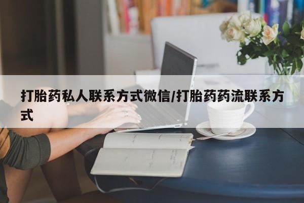 怀孕个月能不能用打胎药打胎药私人联系方式微信/打胎药药流联系方式