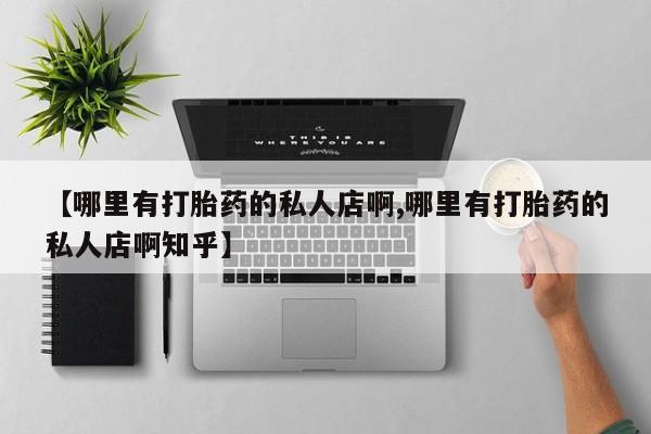 怀孕个月能不能用打胎药【哪里有打胎药的私人店啊,哪里有打胎药的私人店啊知乎】