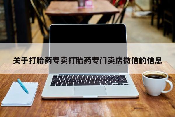 怀孕个月能不能用打胎药关于打胎药专卖打胎药专门卖店微信的信息