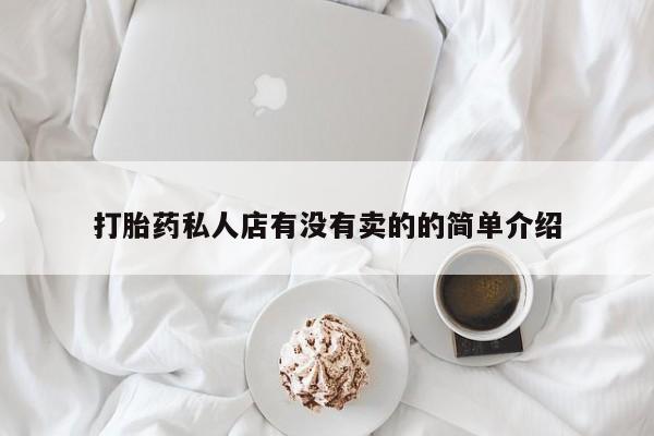 怀孕个月能不能用打胎药打胎药私人店有没有卖的的简单介绍