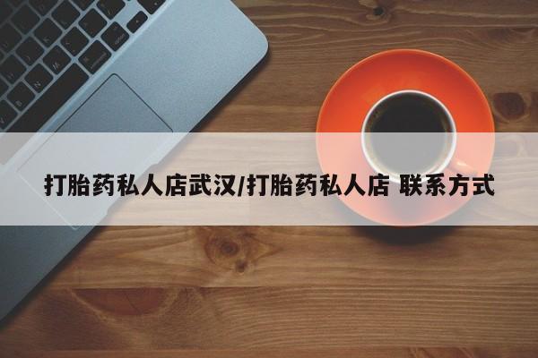 怀孕个月能不能用打胎药打胎药私人店武汉/打胎药私人店 联系方式