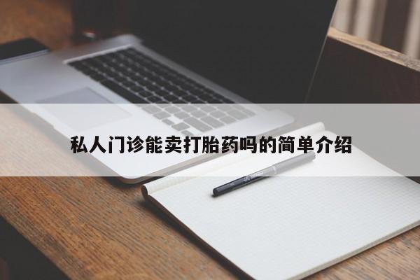 怀孕个月能不能用打胎药私人门诊能卖打胎药吗的简单介绍