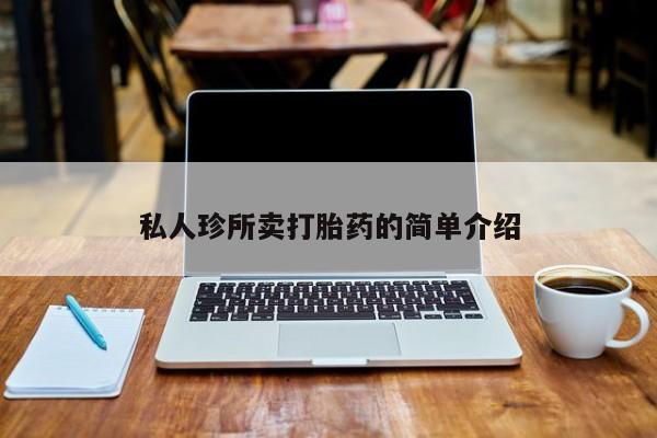 怀孕个月能不能用打胎药私人珍所卖打胎药的简单介绍