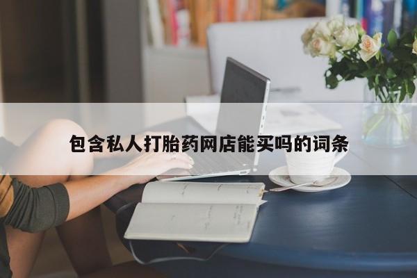 怀孕个月能不能用打胎药包含私人打胎药网店能买吗的词条