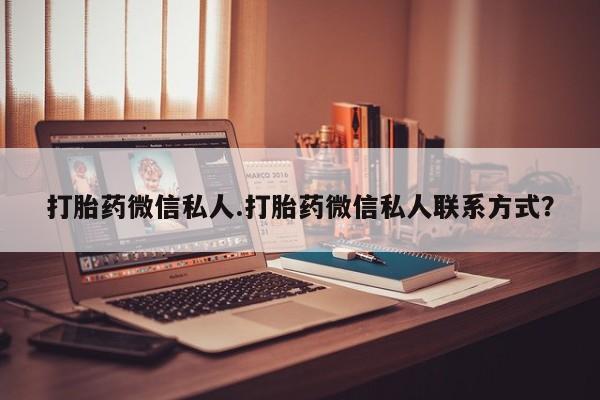 怀孕个月能不能用打胎药打胎药微信私人.打胎药微信私人联系方式？