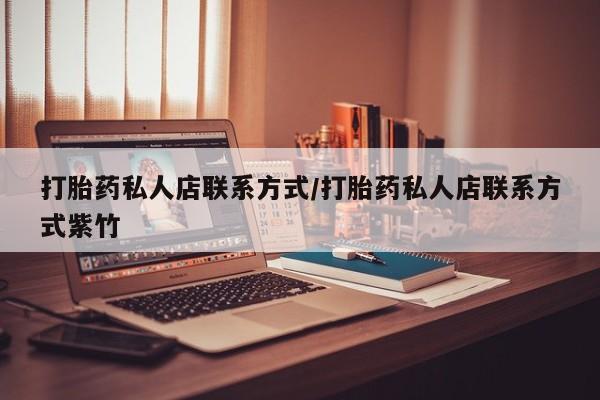 怀孕个月能不能用打胎药打胎药私人店联系方式/打胎药私人店联系方式紫竹