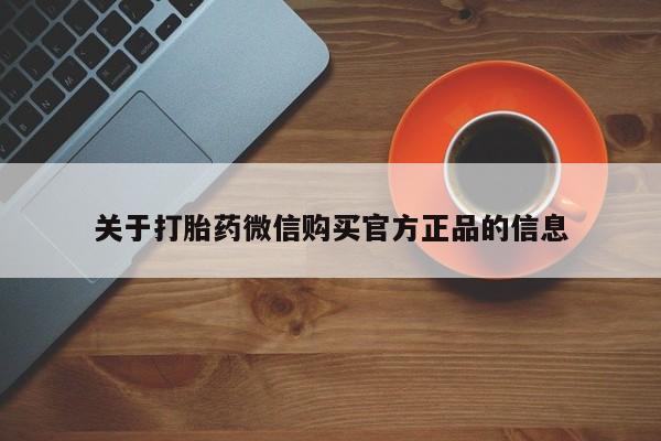 怀孕个月能不能用打胎药关于打胎药微信购买官方正品的信息