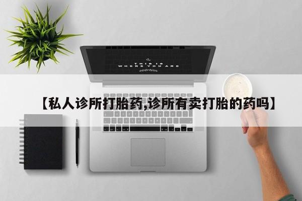 怀孕个月能不能用打胎药【私人诊所打胎药,诊所有卖打胎的药吗】