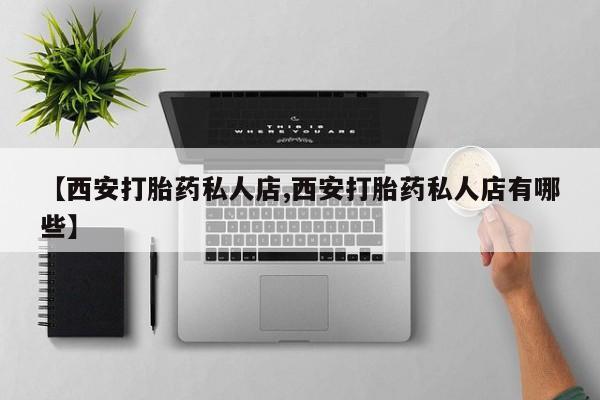 怀孕个月能不能用打胎药【西安打胎药私人店,西安打胎药私人店有哪些】