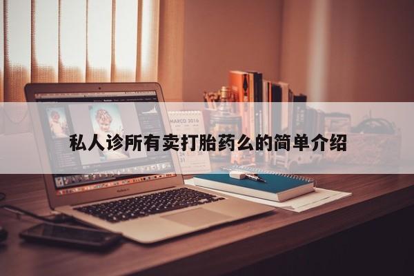 怀孕个月能不能用打胎药私人诊所有卖打胎药么的简单介绍