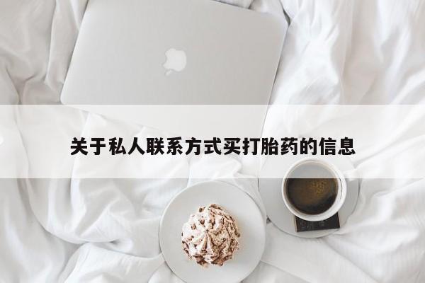 怀孕个月能不能用打胎药关于私人联系方式买打胎药的信息