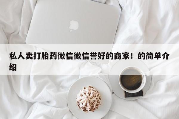 怀孕个月能不能用打胎药私人卖打胎药微信微信誉好的商家！的简单介绍