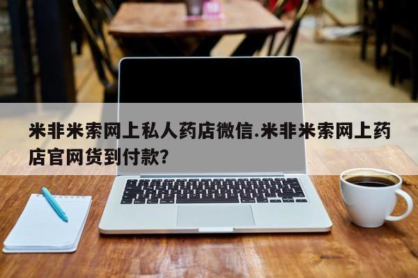 怀孕个月能不能用打胎药米非米索网上私人药店微信.米非米索网上药店官网货到付款？