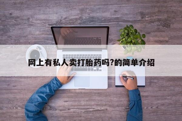 怀孕个月能不能用打胎药网上有私人卖打胎药吗?的简单介绍