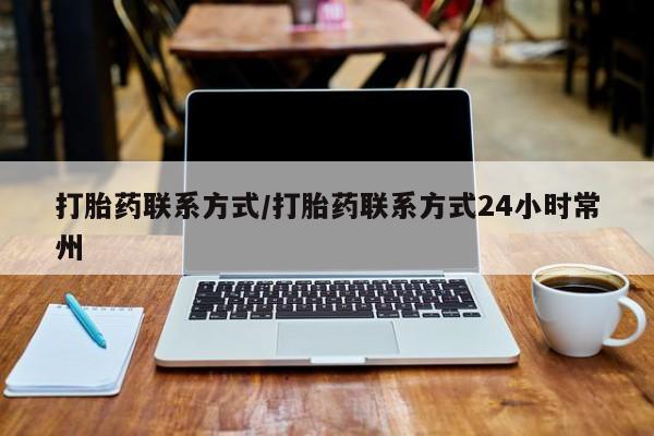 怀孕个月能不能用打胎药打胎药联系方式/打胎药联系方式24小时常州