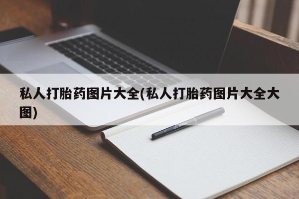 怀孕个月能不能用打胎药私人打胎药图片大全(私人打胎药图片大全大图)
