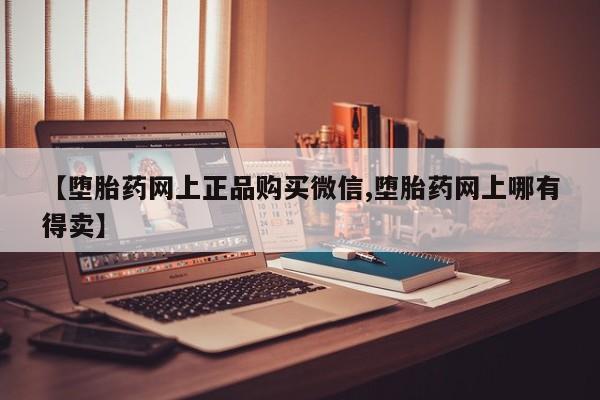 怀孕个月能不能用打胎药【堕胎药网上正品购买微信,堕胎药网上哪有得卖】