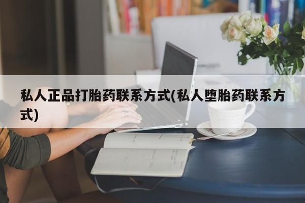 怀孕个月能不能用打胎药私人正品打胎药联系方式(私人堕胎药联系方式)