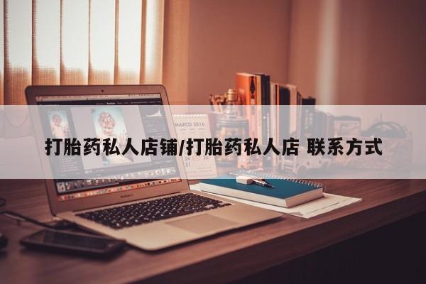 怀孕个月能不能用打胎药打胎药私人店铺/打胎药私人店 联系方式